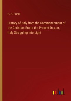 History of Italy from the Commencement of the Christian Era to the Present Day, or, Italy Struggling Into Light