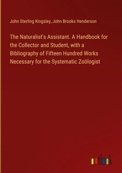 The Naturalist's Assistant. A Handbook for the Collector and Student, with a Bibliography of Fifteen Hundred Works Necessary for the Systematic Zoölogist