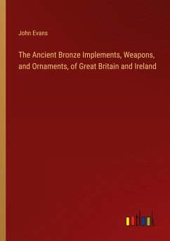 The Ancient Bronze Implements, Weapons, and Ornaments, of Great Britain and Ireland - Evans, John