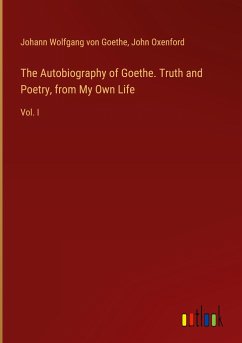 The Autobiography of Goethe. Truth and Poetry, from My Own Life
