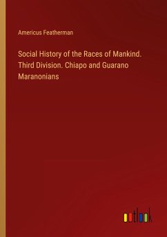 Social History of the Races of Mankind. Third Division. Chiapo and Guarano Maranonians
