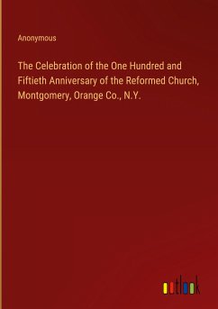 The Celebration of the One Hundred and Fiftieth Anniversary of the Reformed Church, Montgomery, Orange Co., N.Y. - Anonymous