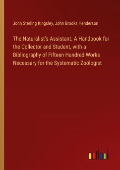 The Naturalist's Assistant. A Handbook for the Collector and Student, with a Bibliography of Fifteen Hundred Works Necessary for the Systematic Zoölogist