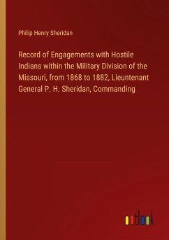 Record of Engagements with Hostile Indians within the Military Division of the Missouri, from 1868 to 1882, Lieuntenant General P. H. Sheridan, Commanding - Sheridan, Philip Henry