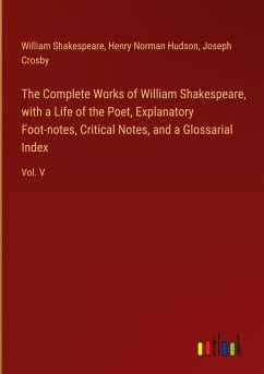 The Complete Works of William Shakespeare, with a Life of the Poet, Explanatory Foot-notes, Critical Notes, and a Glossarial Index - Shakespeare, William; Hudson, Henry Norman; Crosby, Joseph