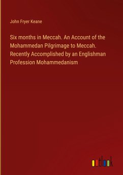 Six months in Meccah. An Account of the Mohammedan Pilgrimage to Meccah. Recently Accomplished by an Englishman Profession Mohammedanism
