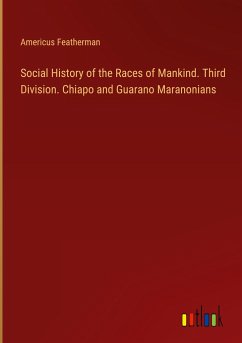 Social History of the Races of Mankind. Third Division. Chiapo and Guarano Maranonians
