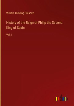 History of the Reign of Philip the Second. King of Spain - Prescott, William Hickling