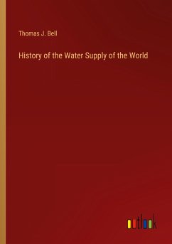 History of the Water Supply of the World - Bell, Thomas J.