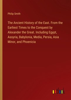 The Ancient History of the East. From the Earliest Times to the Conquest by Alexander the Great. Including Egypt, Assyria, Babylonia, Media, Persia, Asia Minor, and Phoenicia