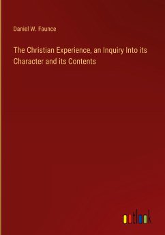 The Christian Experience, an Inquiry Into its Character and its Contents - Faunce, Daniel W.