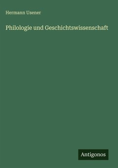 Philologie und Geschichtswissenschaft - Usener, Hermann