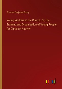 Young Workers in the Church. Or, the Training and Organization of Young People for Christian Activity - Neely, Thomas Benjamin