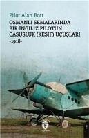 Osmanli Semalarinda Bir Ingiliz Pilotun Casusluk Kesif Ucuslari;-1918- - Alan Bott, Pilot