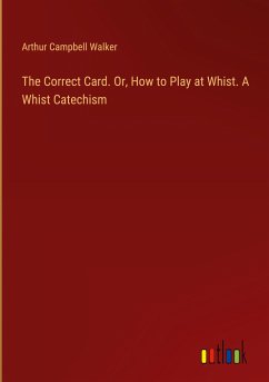 The Correct Card. Or, How to Play at Whist. A Whist Catechism - Walker, Arthur Campbell