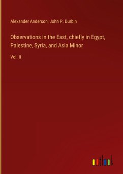 Observations in the East, chiefly in Egypt, Palestine, Syria, and Asia Minor