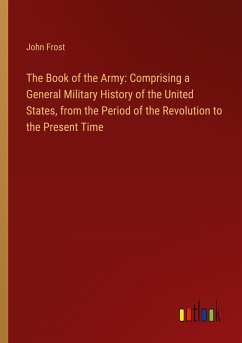 The Book of the Army: Comprising a General Military History of the United States, from the Period of the Revolution to the Present Time - Frost, John