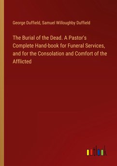 The Burial of the Dead. A Pastor's Complete Hand-book for Funeral Services, and for the Consolation and Comfort of the Afflicted
