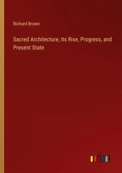 Sacred Architecture, Its Rise, Progress, and Present State - Brown, Richard