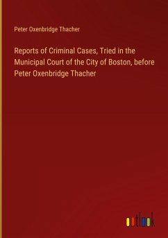 Reports of Criminal Cases, Tried in the Municipal Court of the City of Boston, before Peter Oxenbridge Thacher