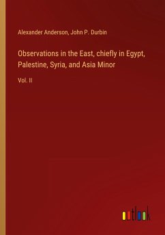 Observations in the East, chiefly in Egypt, Palestine, Syria, and Asia Minor - Anderson, Alexander; Durbin, John P.