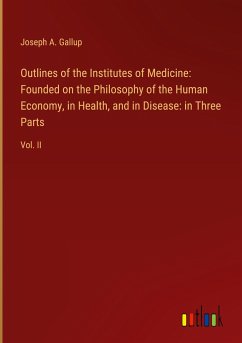 Outlines of the Institutes of Medicine: Founded on the Philosophy of the Human Economy, in Health, and in Disease: in Three Parts