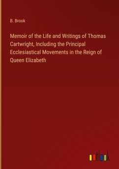 Memoir of the Life and Writings of Thomas Cartwright, Including the Principal Ecclesiastical Movements in the Reign of Queen Elizabeth - Brook, B.