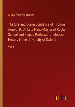 The Life and Correspondence of Thomas Arnold, D. D., Late Head-Master of Rugby School and Regius Professor of Modern History in the University of Oxford