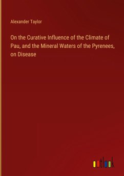 On the Curative Influence of the Climate of Pau, and the Mineral Waters of the Pyrenees, on Disease - Taylor, Alexander