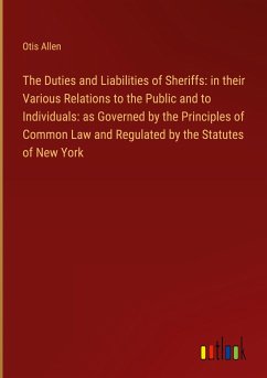 The Duties and Liabilities of Sheriffs: in their Various Relations to the Public and to Individuals: as Governed by the Principles of Common Law and Regulated by the Statutes of New York