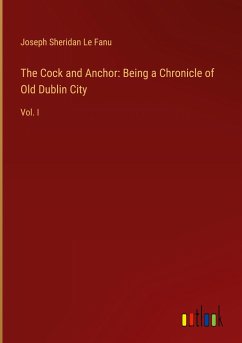 The Cock and Anchor: Being a Chronicle of Old Dublin City - Le Fanu, Joseph Sheridan