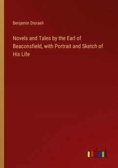 Novels and Tales by the Earl of Beaconsfield, with Portrait and Sketch of His Life