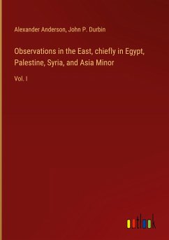 Observations in the East, chiefly in Egypt, Palestine, Syria, and Asia Minor - Anderson, Alexander; Durbin, John P.