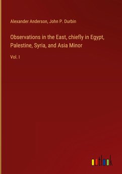 Observations in the East, chiefly in Egypt, Palestine, Syria, and Asia Minor