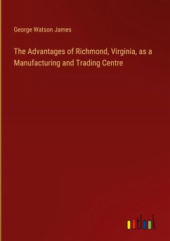 The Advantages of Richmond, Virginia, as a Manufacturing and Trading Centre - James, George Watson