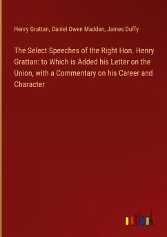 The Select Speeches of the Right Hon. Henry Grattan: to Which is Added his Letter on the Union, with a Commentary on his Career and Character