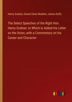 The Select Speeches of the Right Hon. Henry Grattan: to Which is Added his Letter on the Union, with a Commentary on his Career and Character - Grattan, Henry; Madden, Daniel Owen; Duffy, James