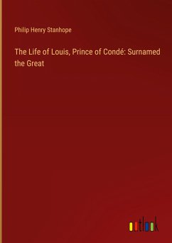 The Life of Louis, Prince of Condé: Surnamed the Great