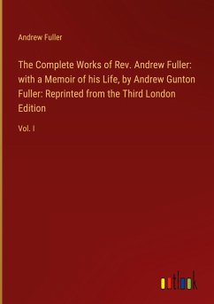 The Complete Works of Rev. Andrew Fuller: with a Memoir of his Life, by Andrew Gunton Fuller: Reprinted from the Third London Edition - Fuller, Andrew