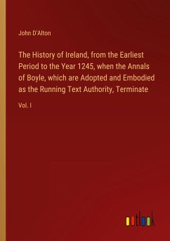 The History of Ireland, from the Earliest Period to the Year 1245, when the Annals of Boyle, which are Adopted and Embodied as the Running Text Authority, Terminate