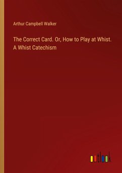 The Correct Card. Or, How to Play at Whist. A Whist Catechism - Walker, Arthur Campbell