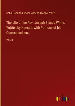 The Life of the Rev. Joseph Blanco White: Written by Himself; with Portions of his Correspondence