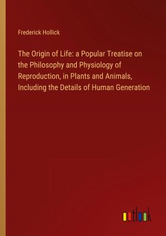 The Origin of Life: a Popular Treatise on the Philosophy and Physiology of Reproduction, in Plants and Animals, Including the Details of Human Generation