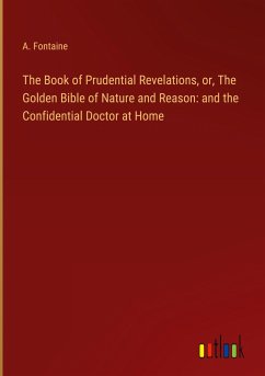 The Book of Prudential Revelations, or, The Golden Bible of Nature and Reason: and the Confidential Doctor at Home