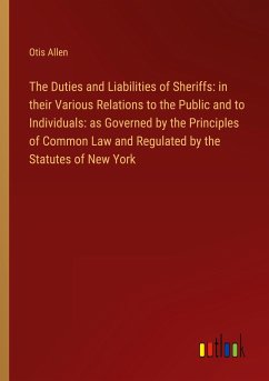 The Duties and Liabilities of Sheriffs: in their Various Relations to the Public and to Individuals: as Governed by the Principles of Common Law and Regulated by the Statutes of New York - Allen, Otis