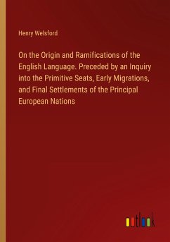 On the Origin and Ramifications of the English Language. Preceded by an Inquiry into the Primitive Seats, Early Migrations, and Final Settlements of the Principal European Nations - Welsford, Henry