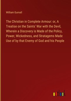 The Christian in Complete Armour: or, A Treatise on the Saints' War with the Devil, Wherein a Discovery is Made of the Policy, Power, Wickedness, and Stratagems Made Use of by that Enemy of God and his People