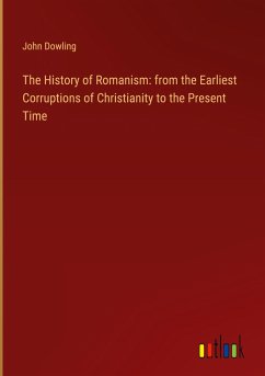 The History of Romanism: from the Earliest Corruptions of Christianity to the Present Time - Dowling, John