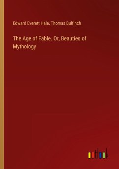 The Age of Fable. Or, Beauties of Mythology - Hale, Edward Everett; Bulfinch, Thomas