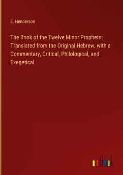 The Book of the Twelve Minor Prophets: Translated from the Original Hebrew, with a Commentary, Critical, Philological, and Exegetical